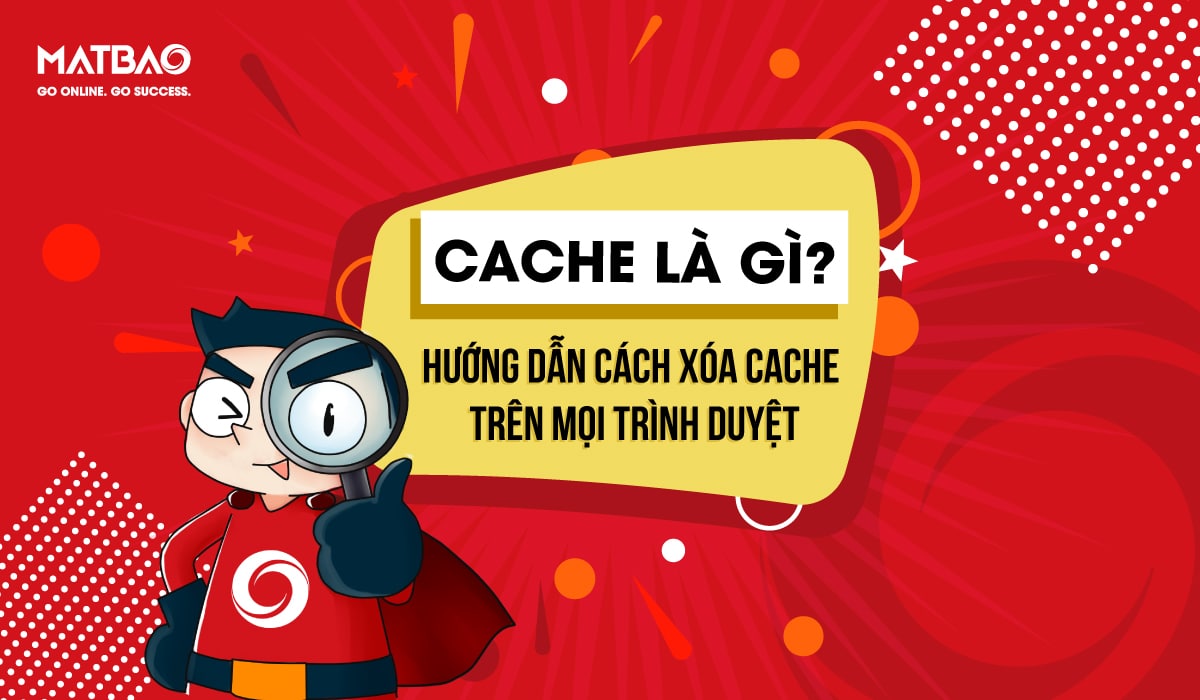 Cache Là Gì? Hướng Dẫn Cách Xóa Cache Trên Mọi Trình Duyệt